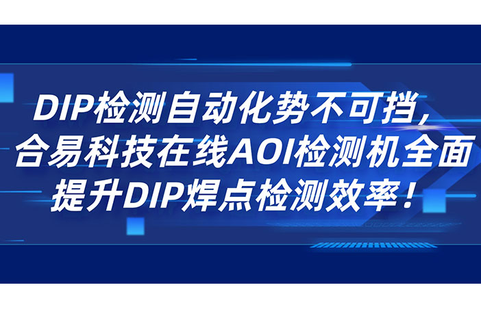 DIP檢測自動(dòng)化勢不可擋，合易科技在線AOI檢測機(jī)全面提升DIP焊點(diǎn)檢測效率！