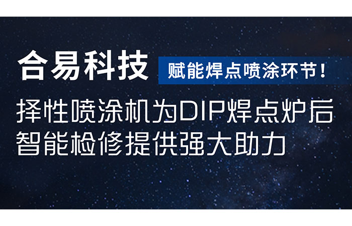 賦能焊點噴涂環(huán)節(jié)！合易科技選擇性噴涂機為DIP焊點爐后智能檢修提供強大助力