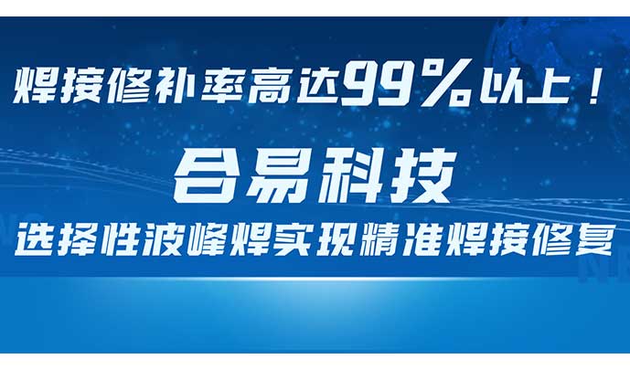 焊接修補率高達99%以上！合易科技選擇性波峰焊實現(xiàn)精準焊接修復